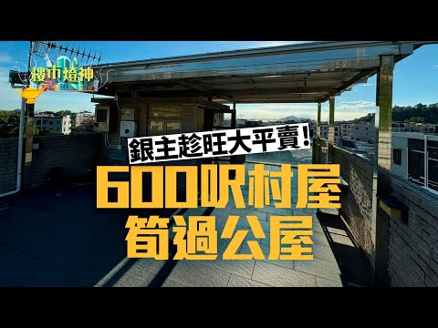 銀主趁旺大平賣！600呎村屋筍過公屋　民生舖位直接腰斬賣｜燈神｜樓市燈神｜銀主盤｜財仔｜拍賣場｜村屋｜綠表公屋｜無契樓｜FULL PAY｜菜檔小天后｜簡利珍｜複雜產權｜按揭限制