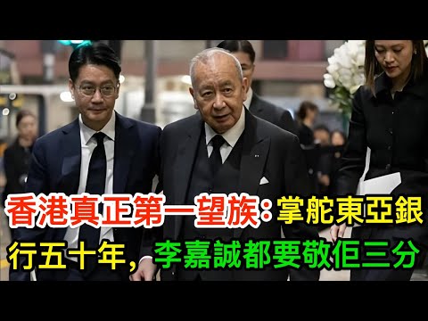 香港真正第一望族:掌舵東亞銀行50年,連李嘉誠都要敬佢三分,情婦曝光曾震驚全港