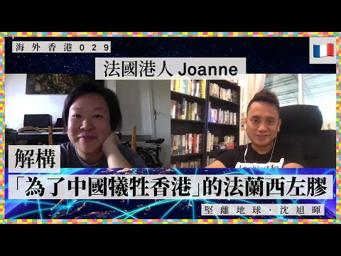 【海外香港・沈旭暉 029🇫🇷】法國香港人Joanne：解構「為了中國犧牲香港」的法蘭西左膠