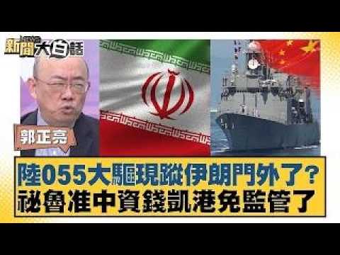 陸055大驅現蹤伊朗門外了？祕魯准中資錢凱港免監管了【#新聞大白話】20260212｜#郭正亮 #李勝峰 #聶建中
