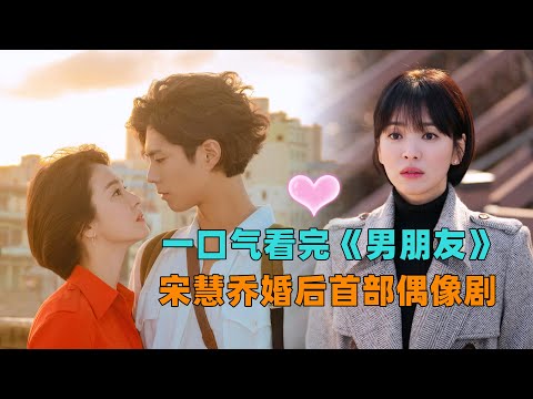 一口气看完《男朋友》宋慧乔婚后首部偶像剧，异国他乡邂逅治愈暖男朴宝剑，开启霸总与小职员的暖心催泪恋爱故事！#大鱼解说