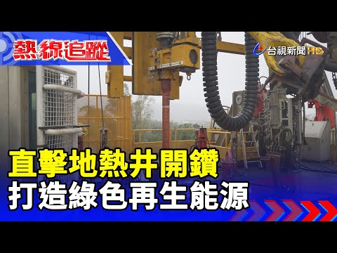 直擊地熱井開鑽 打造綠色再生能源【熱線追蹤】