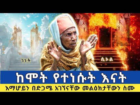 ከሞት የተነሱት አናት የሰጡት ምስክርነት |እማሆይን በድጋሜ አገኘናቸው ስለ ገነትና ሲኦል ብዙ ነገር ነግረውናል |ክፍል 1