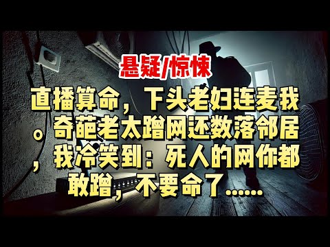【悬疑完结】直播算命，下头老妇连麦我。奇葩老太数落邻居，蹭网报复样样来，我冷笑到：死人的网你都敢蹭，不要命了......#悬疑小说 #惊悚小说 #一口气看完