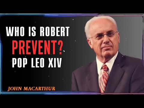 Who is Robert Prevost The New Pope Leo XIV John Macarthur Motivation