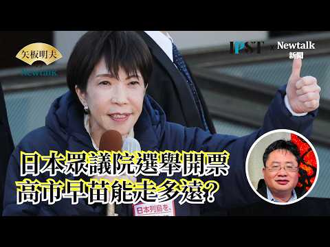 【矢板明夫Newtalk】日本眾議院選舉開票・高市早苗能走多遠？