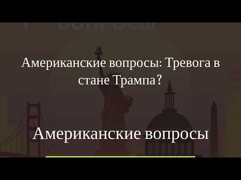 Американские вопросы - Американские вопросы: Тревога в стане Трампа?
