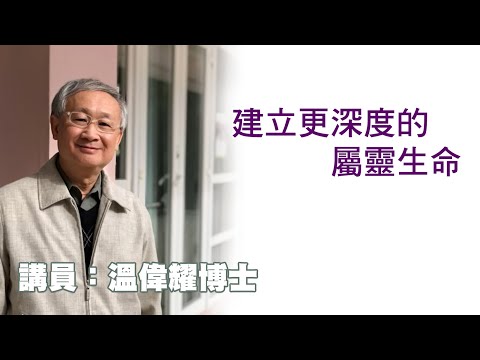 建立更深度的屬靈生命(講員:温偉耀博士)