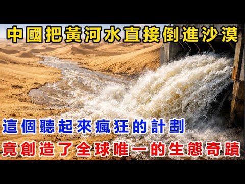 中國把黃河水直接倒進沙漠！這個聽起來瘋狂的計劃！竟創造了全球唯一的生態奇蹟！