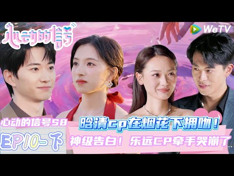 【Multi Sub】EP10-下完整版：神级告白 乐远CP牵手哭崩了 | Heart Signal S8 #心动的信号 #心动的信号S8#言承旭#徐明浩#张纯烨#哈妮克孜 #马伯骞