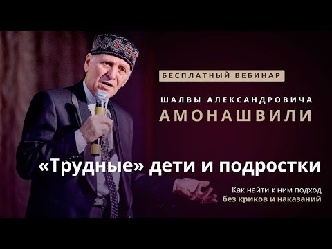 Шалва Амонашвили. «Трудные» дети и подростки. Как найти к ним подход без криков и наказаний