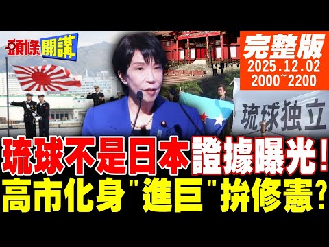 【#頭條開講】琉球不是日本!歷史文物會說話!日本經團聯求訪!遍尋無門!高市化身進擊巨人!想拚正常國家化? |20251202完整版 @頭條開講HeadlinesTalk