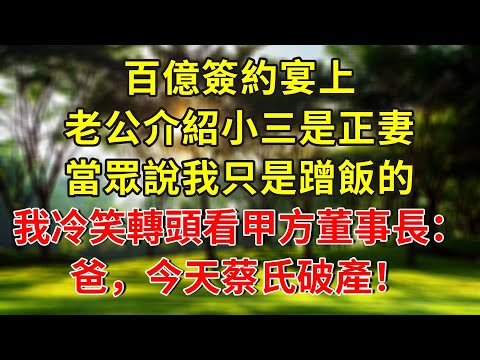 百億簽約宴上，老公介紹小三是正妻，當眾說我只是蹭飯的，我冷笑轉頭看向甲方董事長：爸，今天蔡氏破產！#人生感悟 #故事分享 #故事頻道