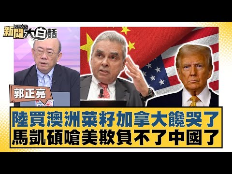 陸買澳洲菜籽加拿大饞哭了 馬凱碩嗆美欺負不了中國了【#新聞大白話】20250922-11|#郭正亮 #嚴震生 #張延廷