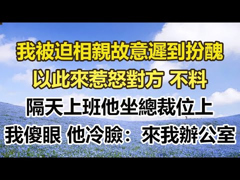 我被迫相親故意遲到扮醜，以此來惹怒對方 不料，隔天上班他坐總裁位上，我傻眼 他冷臉：來我辦公室#幸福敲門 #為人處世 #生活經驗 #情感故事