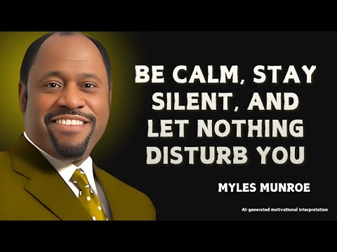 BE CALM, STAY SILENT, AND LET NOTHING DISTURB YOU - Myles Munroe Motivational Speech
