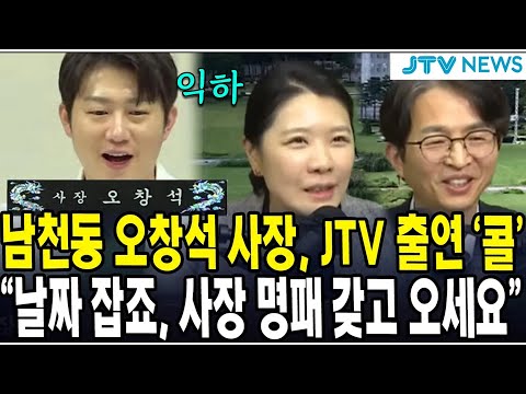 (익하~~~ ) 남천동 오창석 사장, JTV 출연 '콜' ... "날짜 잡죠, 꼭 사장 명패 갖고 오세요"