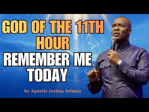GOD OF THE 11TH HOUR, REMEMBER ME TODAY | APOSTLE JOSHUA SELMAN NIMAK