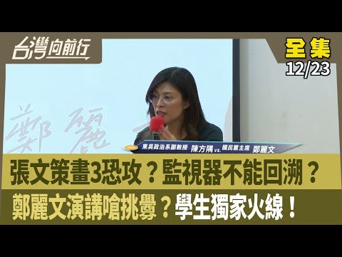 張文策畫3恐攻？監視器不能回溯？ 鄭麗文演講嗆挑釁？學生獨家火線！ 【台灣向前行】 2025.12.23