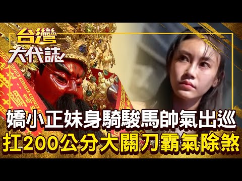 嬌小正妹身扛「200公分大關刀」霸氣除煞！ 4寶媽起駕秒變一個人「身騎駿馬帥氣出巡」連在地耆老都驚呼？！20250810 全集｜張予馨《#台灣大代誌》 @57GoFun