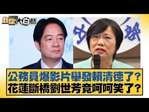 公務員爆影片舉發賴清德了？花蓮斷橋劉世芳竟呵呵笑了？【#新聞大白話】20251005-1｜#謝寒冰 #黃揚明 #李永萍