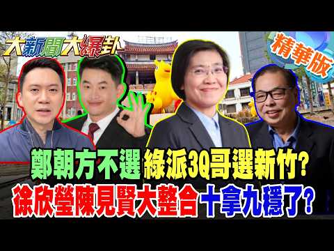 鄭朝方不選綠派3Q哥選新竹? 徐欣瑩陳見賢大整合十拿九穩了?【大新聞大爆卦】精華版9 @大新聞大爆卦HotNewsTalk 