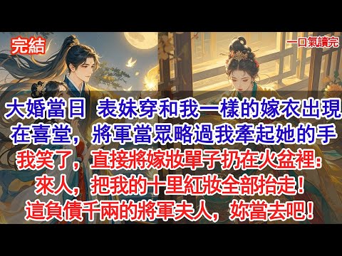 大婚當日 表妹穿著和我一樣的嫁衣出現在喜堂,將軍當眾略過我牽起她的手。我笑了,直接將嫁妝單子扔在火盆裡:來人,把我的十里紅妝全部抬走!這負債千兩的將軍夫人,妳當去吧!#古風#追妻火葬場#愛情#小說