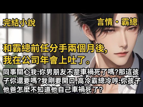 【完結小說】和霸總前任分手兩個月後,我在公司年會上吐了。同事關心我:你男朋友不是車禍死了嗎?那這孩子你還要嗎?霸總冷哼:你孩子他爸怎麼不知道他自己死了? #一口氣看完 #小說 #完結 #甜文 #霸總