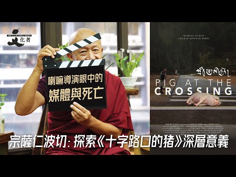 【獨家專訪】喇嘛導演眼中的媒體與死亡 宗薩仁波切：探索《十字路口的猪》深層意義｜2024