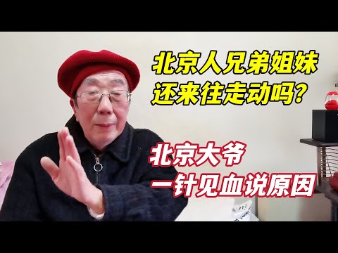 北京人兄弟姐妹老了还来往吗？西城大爷一针见血说原因，句句在理