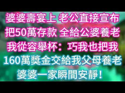 婆婆壽宴上，老公直接宣布把50萬存款，全給公婆養老。我從容舉杯：巧，我也把我160萬獎金交給我父母養老。婆婆一家瞬間安靜！ #傾聽故事會 #情感故事 #老人频道 #老年健康 #為人處世 #老年生活