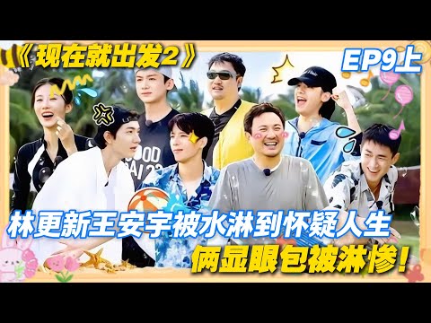 现在就出发2 第9期上完整版：林更新王安宇被水淋到怀疑人生，笑到捶桌！#现在就出发2 #沈腾 #范丞丞 #白敬亭 #金晨 #贾冰