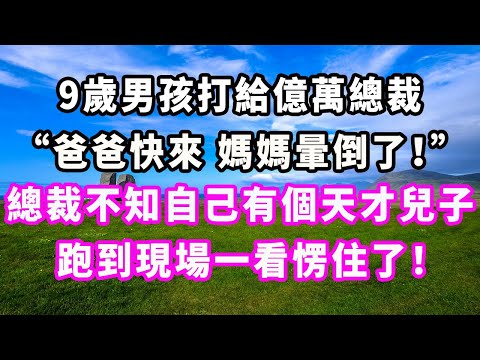9歲男孩打給億萬總裁：“爸爸快來，媽媽暈倒了！”總裁不知自己有個天才兒子，跑到現場一看愣住了！#爽文#大女主#現實情感#家庭
