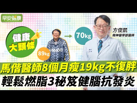 馬偕醫師8個月瘦19公斤不復胖！輕鬆燃脂3秘笈健腦抗發炎︱方俊凱 精神醫學部醫師【早安健康X健康大頭條】