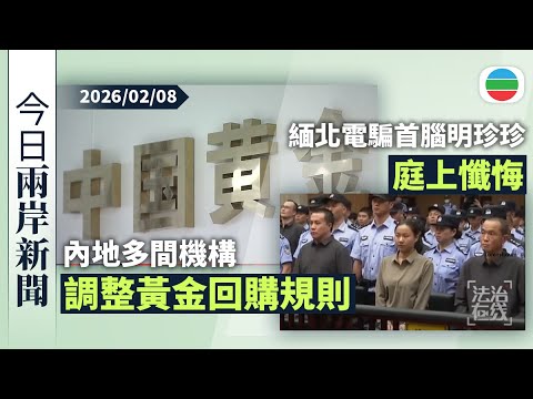 今日兩岸新聞重點：內地多間機構調整黃金回購規則　節假日暫停辦理｜緬北電騙首腦明珍珍上月伏法　央視播放庭上懺悔片段｜無綫新聞｜TVB News｜2026/02/08