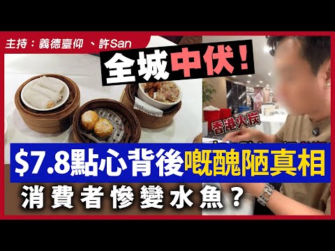 全城中伏！$7.8點心背後嘅醜陋真相，消費者慘變水魚？