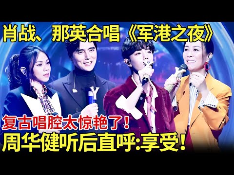 肖战、那英合唱《军港之夜》复古唱腔太惊艳了！周华健听后直呼：享受！【内娱音综精选】