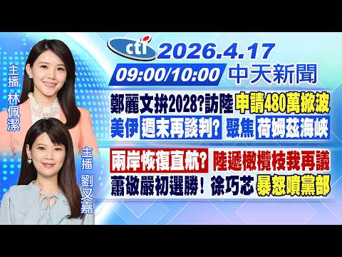 【4/17即時新聞】鄭麗文拚2028?訪陸"申請480萬掀波"美伊"週末再談判?" 聚焦"荷姆茲海峽"|"兩岸恢復直航?" 陸遞橄欖枝|林佩潔/劉又嘉 報新聞 20260417@中天新聞CtiNews