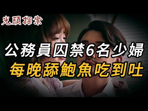 公務員囚禁6名少婦，每晚舔鮑魚吃到吐 | 奇案 | 真實案件 | 大案紀實 | 奇聞異事 | 犯罪 | 男女 | 夫妻 | 情殺