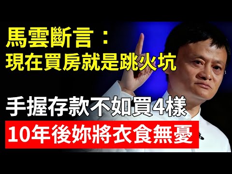 馬雲斷言：現在買房就是跳火坑，手握存款不如買4樣，10年後妳將衣食無憂！
