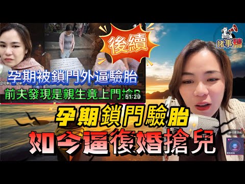 （後續）孕期鎖門驗胎，如今逼復婚搶娃 #情感 #廣東話 #情感故事 #分享 #婚姻 #諸事精