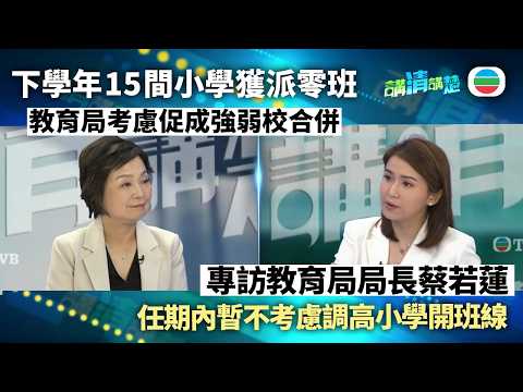 講清講楚|專訪教育局局長蔡若蓮:考慮促成強弱校合併 任期內暫不考慮調高小一開班線|無綫新聞 |TVB News