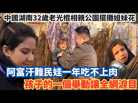 中國湖南32歲老光棍相親公園擺攤姐妹花，阿富汗難民娃一年吃不上肉，孩子的一個舉動讓全網淚目。