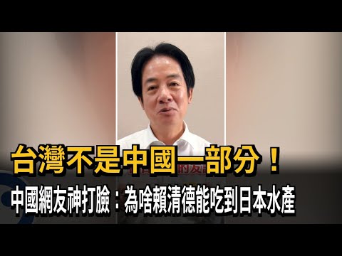 台灣不是中國一部分  中網友神打臉：為啥賴清德能吃到日水產？－民視新聞