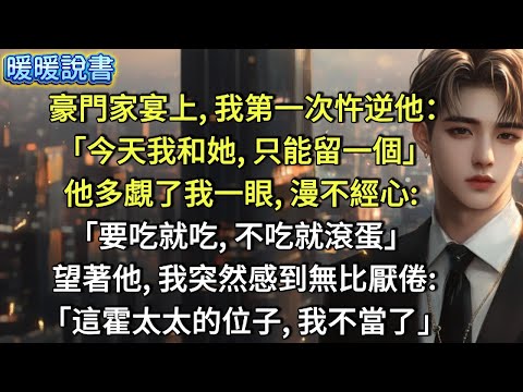 豪門家宴上，我第一次忤逆他:「今天我和她，只能留一個。」他多覷了我一眼，漫不經心:「要吃就吃，不吃就滾蛋！」 望著他，我突然感到無比厭倦:「這霍太太的位子，我不當了」