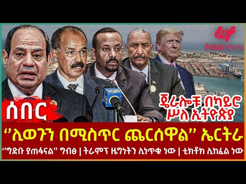 Ethiopia - ''ሊወጉን በሚስጥር ጨርሰዋል'' ኤርትራ፣ ጄራሎቹ በካይሮ ሥለ ኢትዮጵያ፣ ''ግድቡ ያጠፋናል'' ግብፅ፣ ትራምፕ ዜግነትን ሊነጥቁ ነው