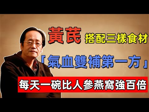倪海廈：黃芪搭配三樣食材，堪稱「氣血雙補第一方」，每天一碗比人參燕窩強百倍！