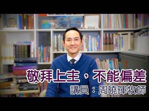 敬拜上主，不能偏差（講員：周曉暉牧師）