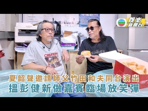 夏韶聲邀請師父竹田和夫同台演出 搵彭健新做嘉賓臨場放笑彈