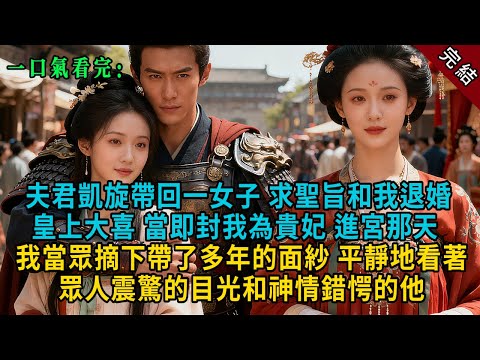 【完結爽文】夫君凱旋帶回一女子，求聖旨和我退婚。皇上大喜，當即封我為貴妃。進宮那天，我當眾摘下帶了多年的面紗。平靜地看著眾人震驚的目光和神情錯愕的他。 #小説 #古風 #古言 #爽文 #故事